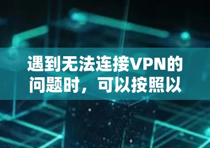 遇到无法连接VPN的问题时,可以按照以下步骤排查和解决