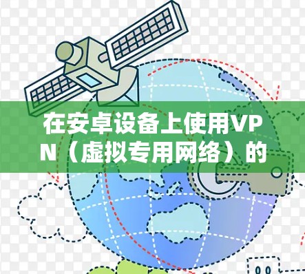 在安卓设备上使用VPN(虚拟专用网络)的步骤如下,请根据你的具体需求选择合适的配置方式