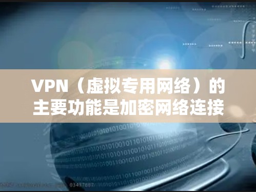 VPN(虚拟专用网络)的主要功能是加密网络连接并隐藏真实IP地址,从而提供更安全、私密的网络访问体验。以下是它的常见用途