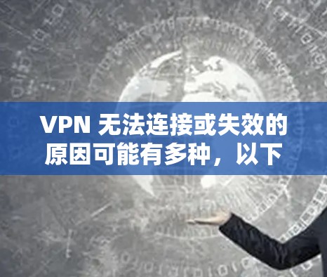 VPN 无法连接或失效的原因可能有多种,以下是常见问题及解决方法