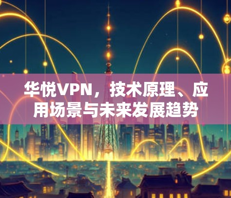 华悦VPN,技术原理、应用场景与未来发展趋势