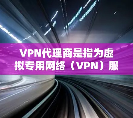 VPN代理商是指为虚拟专用网络(VPN)服务提供分销或推广服务的机构或个人,通常通过转售或推广VPN服务商的订阅来获取佣金或分成。以下是关于VPN代理商的关键信息