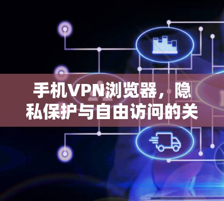 手机VPN浏览器,隐私保护与自由访问的关键工具