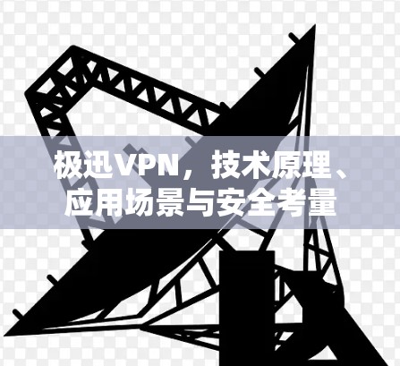 极迅VPN,技术原理、应用场景与安全考量