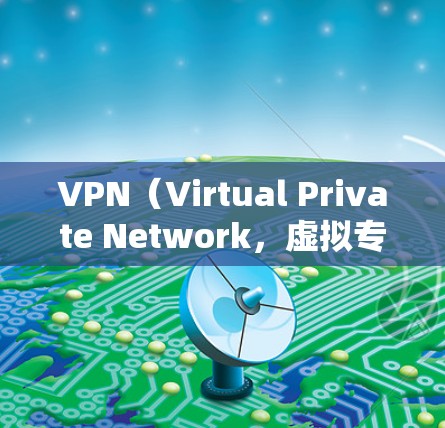 VPN(Virtual Private Network,虚拟专用网络)连接工具用于加密网络流量、保护隐私或访问受地域限制的内容。以下是常见的VPN工具分类及推荐,供你参考