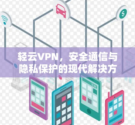 轻云VPN,安全通信与隐私保护的现代解决方案