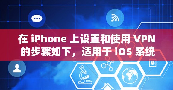 在 iPhone 上设置和使用 VPN 的步骤如下,适用于 iOS 系统(以最新版本为例)
