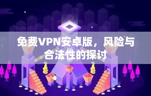 免费VPN安卓版,风险与合法性的探讨