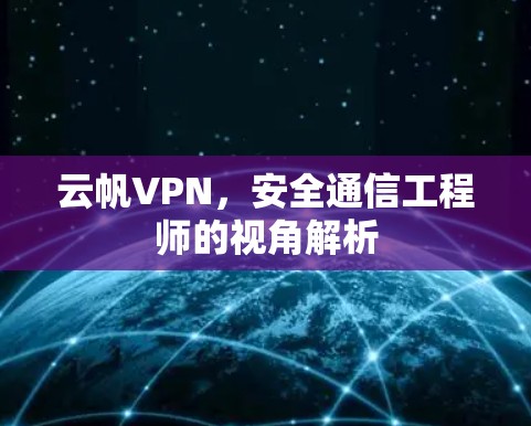 云帆VPN,安全通信工程师的视角解析