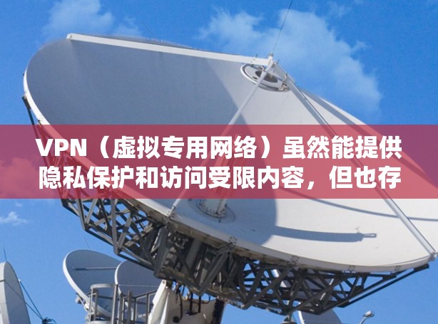 VPN（虚拟专用网络）虽然能提供隐私保护和访问受限内容，但也存在以下缺点