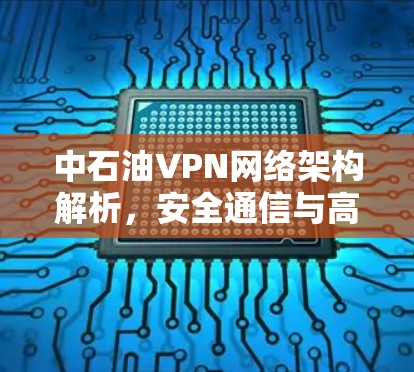 中石油VPN网络架构解析，安全通信与高效管理的技术实践